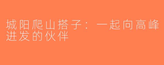 城阳爬山搭子：一起向高峰进发的伙伴