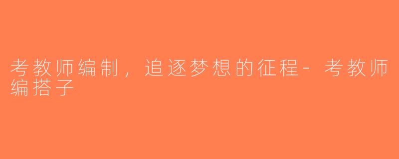 考教师编制，追逐梦想的征程-考教师编搭子