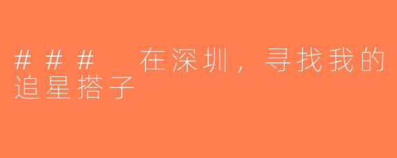 ### 在深圳，寻找我的追星搭子