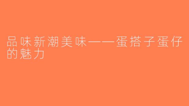 品味新潮美味——蛋搭子蛋仔的魅力