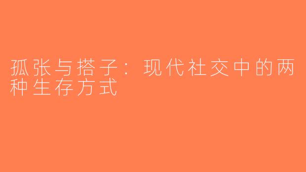 孤张与搭子：现代社交中的两种生存方式