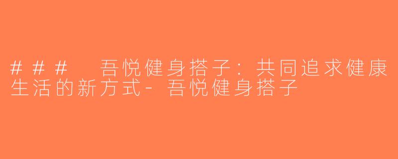 ### 吾悦健身搭子：共同追求健康生活的新方式-吾悦健身搭子