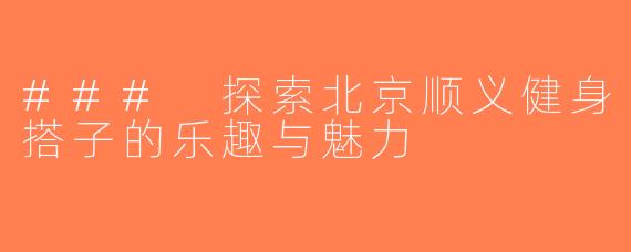 ### 探索北京顺义健身搭子的乐趣与魅力
