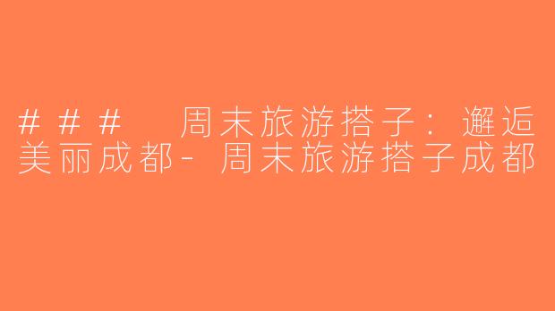 ### 周末旅游搭子：邂逅美丽成都-周末旅游搭子成都