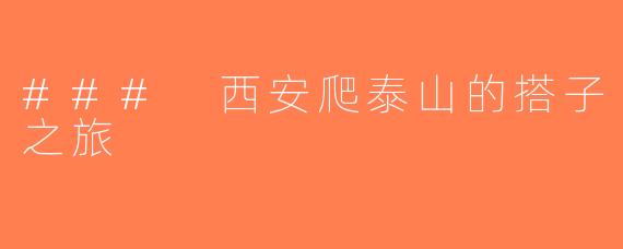 ### 西安爬泰山的搭子之旅