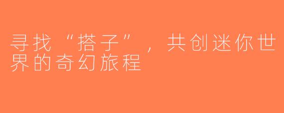 寻找“搭子”，共创迷你世界的奇幻旅程