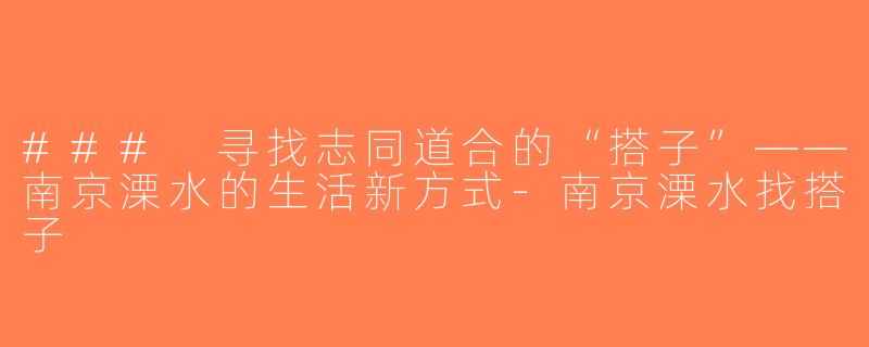 ### 寻找志同道合的“搭子”——南京溧水的生活新方式-南京溧水找搭子