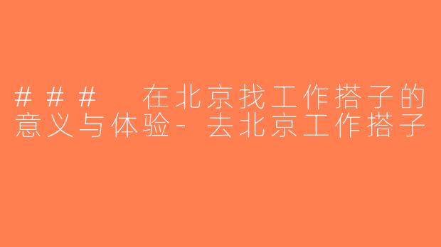 ### 在北京找工作搭子的意义与体验-去北京工作搭子