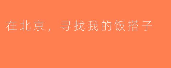 在北京，寻找我的饭搭子