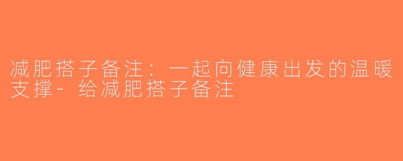 减肥搭子备注：一起向健康出发的温暖支撑-给减肥搭子备注