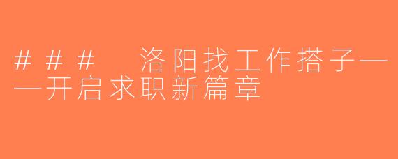 ### 洛阳找工作搭子——开启求职新篇章