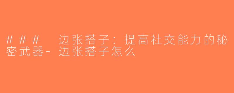 ### 边张搭子：提高社交能力的秘密武器-边张搭子怎么