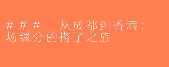 ### 从成都到香港：一场缘分的搭子之旅