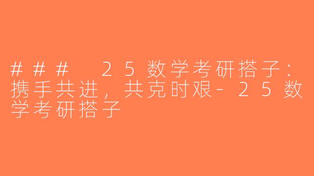 ### 25数学考研搭子：携手共进，共克时艰-25数学考研搭子