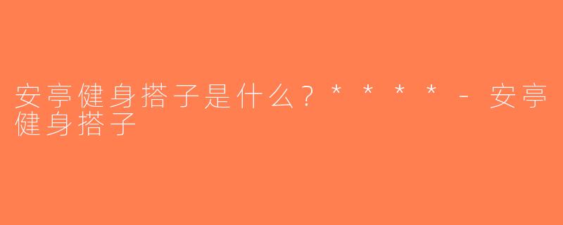 安亭健身搭子是什么？****-安亭健身搭子