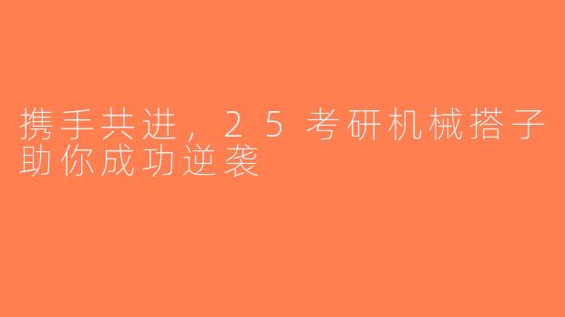 携手共进，25考研机械搭子助你成功逆袭