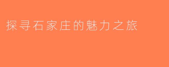 探寻石家庄的魅力之旅