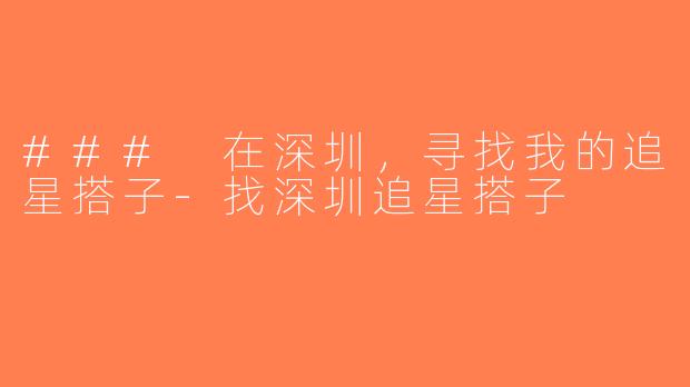 ### 在深圳，寻找我的追星搭子-找深圳追星搭子