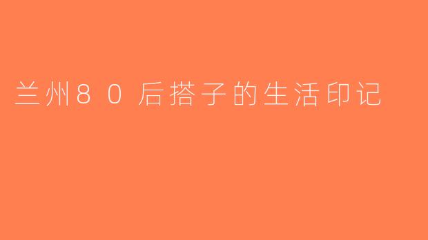 兰州80后搭子的生活印记