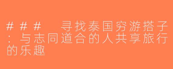### 寻找泰国穷游搭子：与志同道合的人共享旅行的乐趣