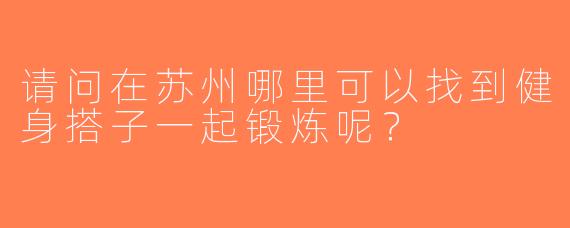 请问在苏州哪里可以找到健身搭子一起锻炼呢？