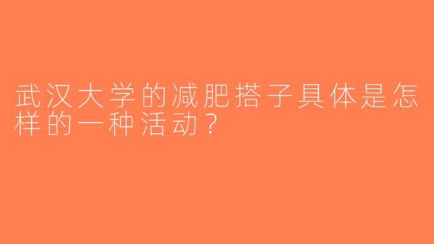 武汉大学的减肥搭子具体是怎样的一种活动？
