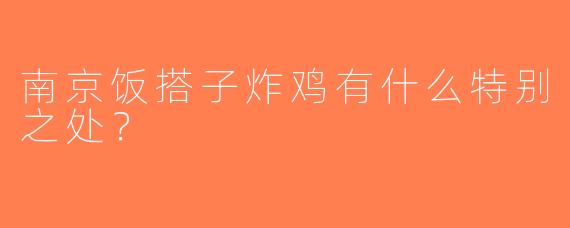 南京饭搭子炸鸡有什么特别之处？