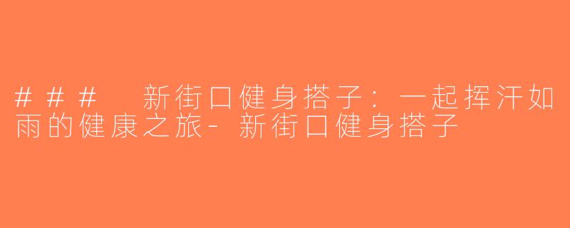 ### 新街口健身搭子：一起挥汗如雨的健康之旅-新街口健身搭子