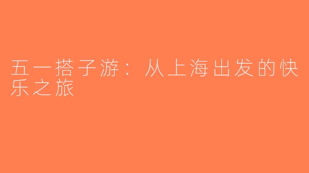 五一搭子游：从上海出发的快乐之旅