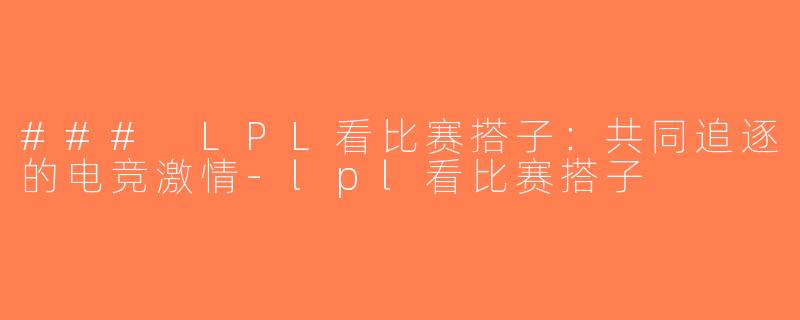### LPL看比赛搭子：共同追逐的电竞激情-lpl看比赛搭子