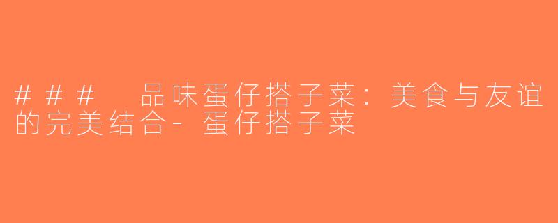 ### 品味蛋仔搭子菜：美食与友谊的完美结合-蛋仔搭子菜