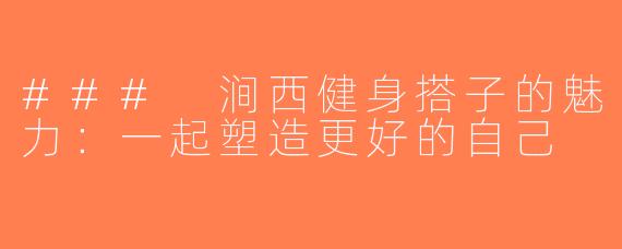 ### 涧西健身搭子的魅力：一起塑造更好的自己