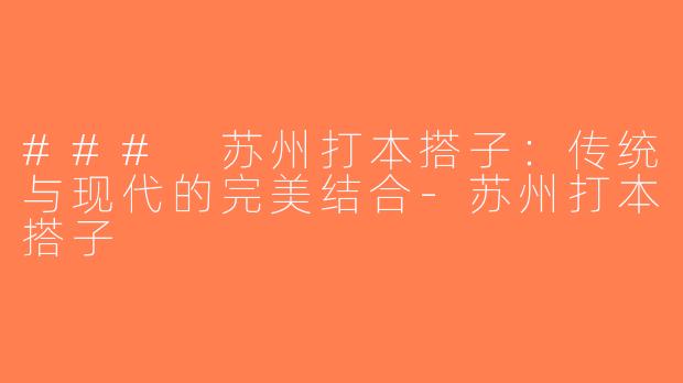 ### 苏州打本搭子：传统与现代的完美结合-苏州打本搭子