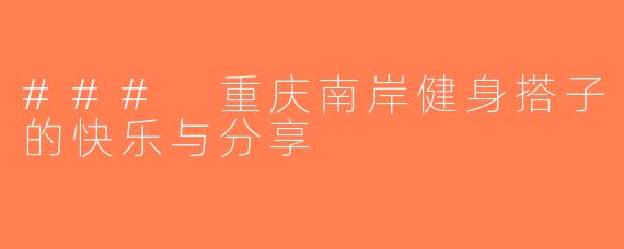 ### 重庆南岸健身搭子的快乐与分享