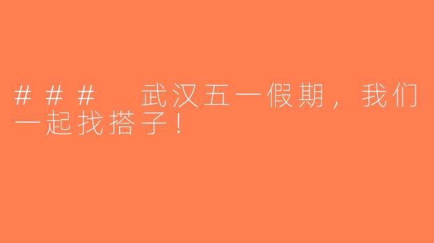 ### 武汉五一假期，我们一起找搭子！