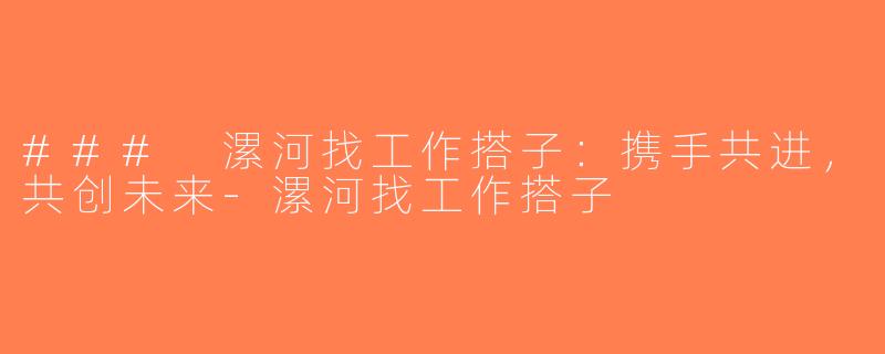 ### 漯河找工作搭子：携手共进，共创未来-漯河找工作搭子