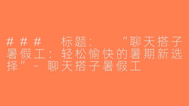 ### 标题: “聊天搭子暑假工：轻松愉快的暑期新选择”-聊天搭子暑假工