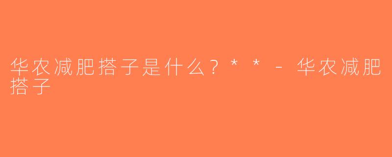 华农减肥搭子是什么？**-华农减肥搭子