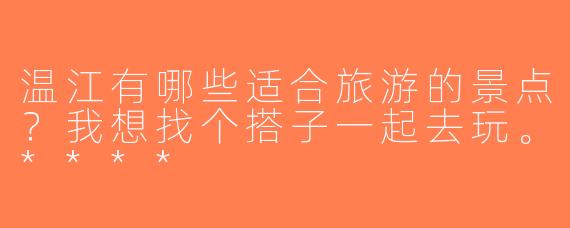 温江有哪些适合旅游的景点？我想找个搭子一起去玩。****