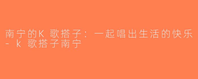 南宁的K歌搭子：一起唱出生活的快乐-k歌搭子南宁