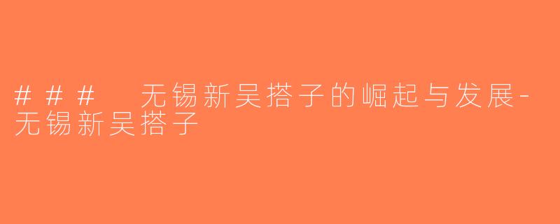 ### 无锡新吴搭子的崛起与发展-无锡新吴搭子