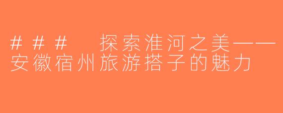 ### 探索淮河之美——安徽宿州旅游搭子的魅力