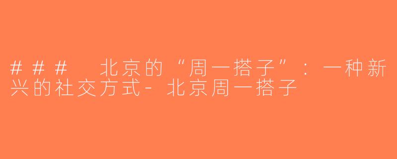 ### 北京的“周一搭子”：一种新兴的社交方式-北京周一搭子