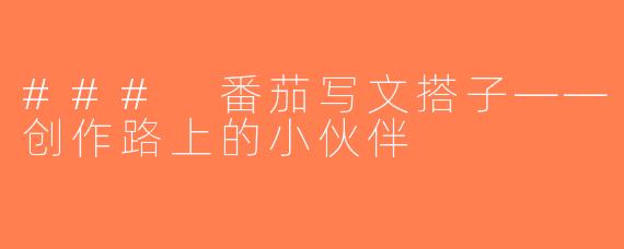 ### 番茄写文搭子——创作路上的小伙伴