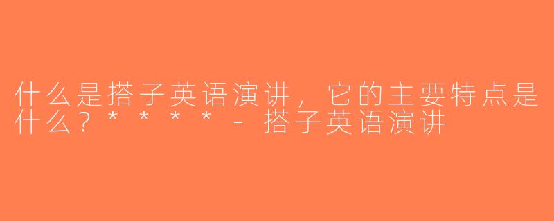什么是搭子英语演讲，它的主要特点是什么？****-搭子英语演讲