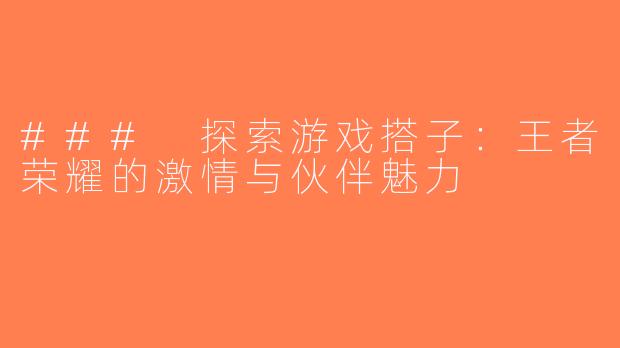 ### 探索游戏搭子：王者荣耀的激情与伙伴魅力