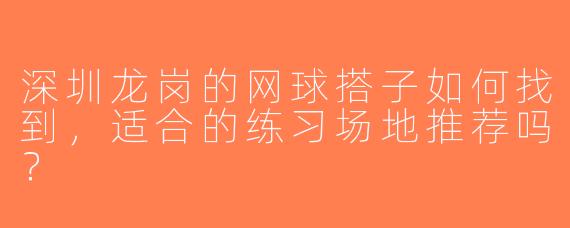 深圳龙岗的网球搭子如何找到，适合的练习场地推荐吗？