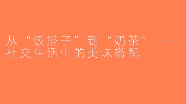 从“饭搭子”到“奶茶”——社交生活中的美味搭配