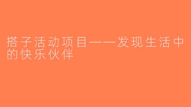 搭子活动项目——发现生活中的快乐伙伴