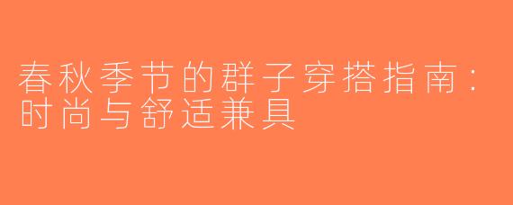 春秋季节的群子穿搭指南：时尚与舒适兼具